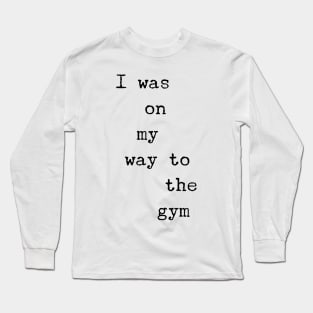 I was on my way to the gym Long Sleeve T-Shirt